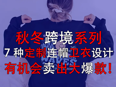 秋冬跨境系列，7種定制連帽衛(wèi)衣設計有機會賣出大爆款！