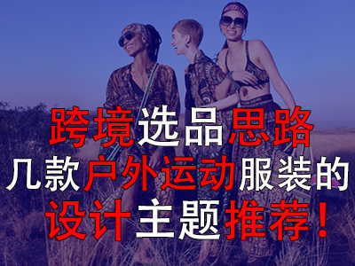 跨境選品思路，幾款戶外運(yùn)動服裝的設(shè)計主題推薦！