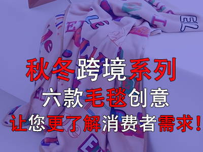 秋冬跨境系列，六款毛毯創(chuàng)意讓您更了解消費者需求！