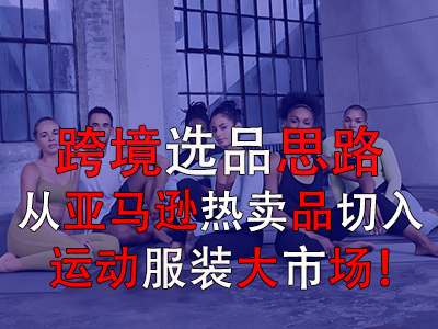跨境選品思路，從亞馬遜熱賣品切入運(yùn)動服裝大市場！