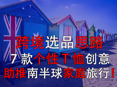 跨境選品思路，7款個性T恤創(chuàng)意助推南半球家庭旅行！