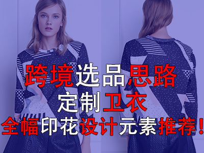 跨境選品思路，定制衛(wèi)衣全幅印花設(shè)計(jì)元素推薦！