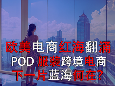 歐美電商紅海翻涌，POD服裝跨境電商下一片藍(lán)海何在？