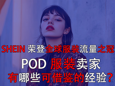 SHEIN榮登全球服裝流量之冠，POD服裝賣家有哪些可借鑒的經(jīng)驗？