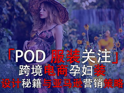 「POD服裝關(guān)注」：跨境電商孕婦裝設(shè)計(jì)秘籍與亞馬遜營(yíng)銷策略