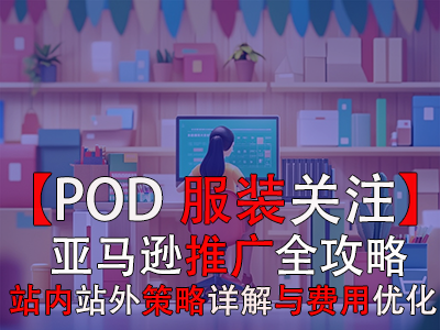 【POD服裝關(guān)注】亞馬遜推廣全攻略：站內(nèi)站外策略詳解與費用優(yōu)化