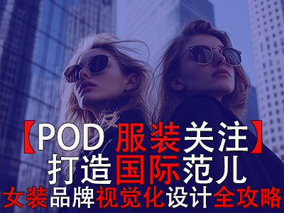 【POD服裝關(guān)注】打造國際范兒，跨境電商女裝品牌視覺化設(shè)計全攻略