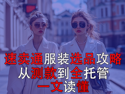 速賣通服裝選品攻略：從測款到全托管，一文讀懂