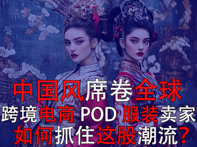 中國風席卷全球，跨境電商POD服裝賣家如何抓住這股潮流？