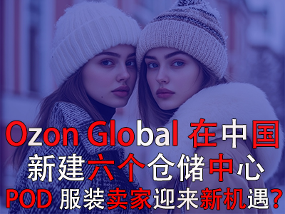 Ozon Global在中國(guó)新建六個(gè)倉儲(chǔ)中心，POD服裝賣家迎來新機(jī)遇？