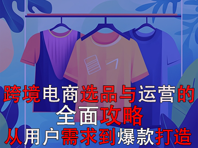 跨境電商選品與運(yùn)營(yíng)的全面攻略：從用戶需求到爆款打造