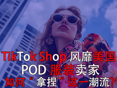 TikTok Shop風(fēng)靡美國，POD服裝賣家如何“拿捏”這一潮流？