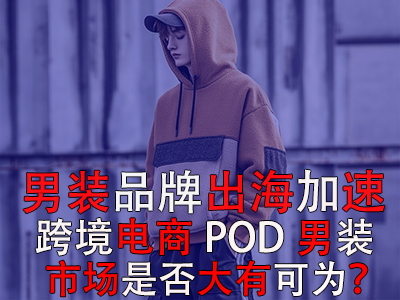 男裝品牌出海加速，跨境電商POD男裝市場是否大有可為？