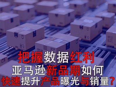 把握數(shù)據(jù)紅利期，亞馬遜新品期如何快速提升產(chǎn)品曝光與銷量？
