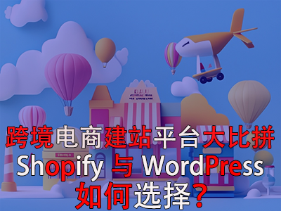 跨境電商建站平臺(tái)大比拼：Shopify與WordPress，如何選擇？
