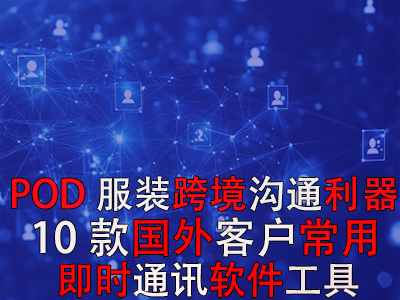 POD服裝跨境溝通利器：10款國(guó)外客戶(hù)常用即時(shí)通訊軟件工具