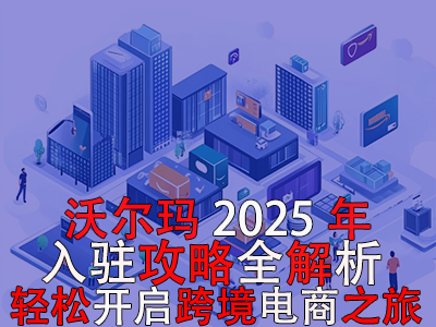 沃爾瑪2025年入駐攻略全解析，輕松開啟跨境電商之旅