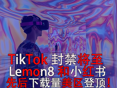 TikTok封禁將至，Lemon8和小紅書先后下載量美區(qū)登頂！