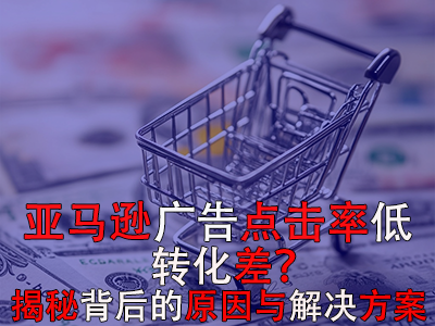 亞馬遜廣告點(diǎn)擊率低？轉(zhuǎn)化差？揭秘背后的原因與解決方案