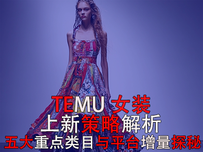 TEMU女裝上新策略解析：五大重點(diǎn)類(lèi)目與平臺(tái)增量探秘