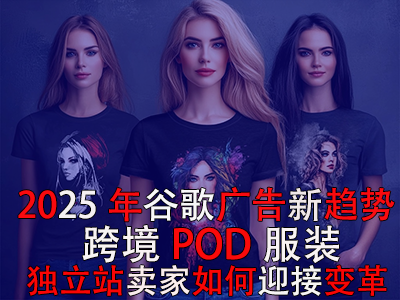 2025年谷歌廣告新趨勢(shì)：跨境POD服裝獨(dú)立站賣(mài)家如何迎接變革？