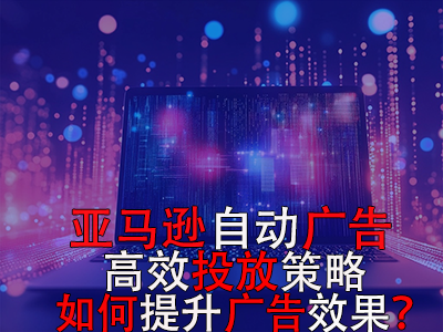亞馬遜自動(dòng)廣告高效投放策略，如何提升廣告效果？