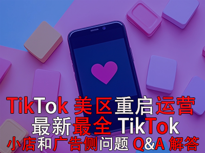 TikTok美區(qū)重啟運(yùn)營(yíng)！最新最全TikTok小店和廣告?zhèn)葐?wèn)題Q&A解答