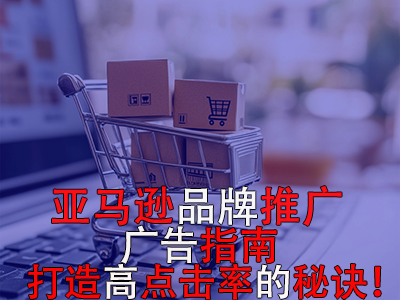 亞馬遜品牌推廣廣告指南：打造高點(diǎn)擊率的秘訣！