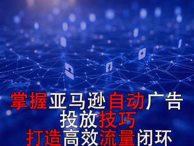 掌握亞馬遜自動(dòng)廣告投放技巧，打造高效流量閉環(huán)