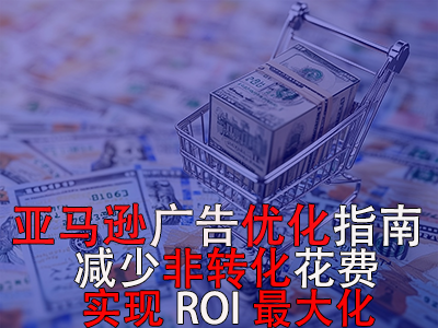 亞馬遜廣告優(yōu)化指南： 減少非轉(zhuǎn)化花費(fèi)，實(shí)現(xiàn)ROI最大化！